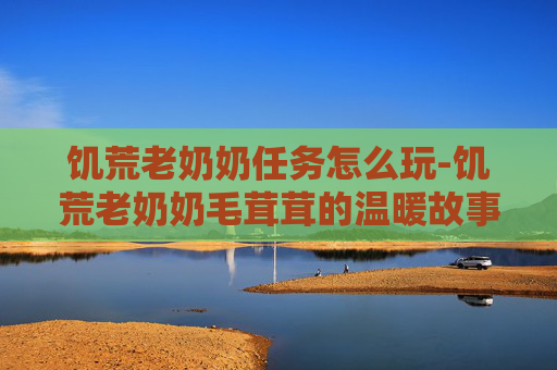 饥荒老奶奶任务怎么玩-饥荒老奶奶毛茸茸的温暖故事