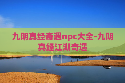 九阴真经奇遇npc大全-九阴真经江湖奇遇