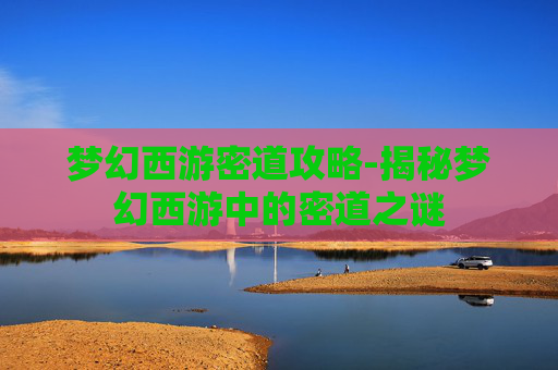 梦幻西游密道攻略-揭秘梦幻西游中的密道之谜