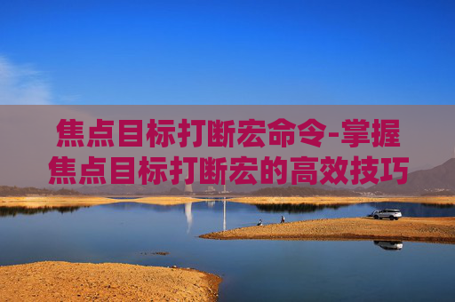 焦点目标打断宏命令-掌握焦点目标打断宏的高效技巧