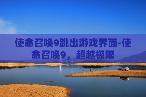 使命召唤9跳出游戏界面-使命召唤9，超越极限