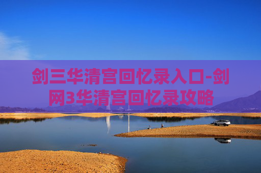 剑三华清宫回忆录入口-剑网3华清宫回忆录攻略