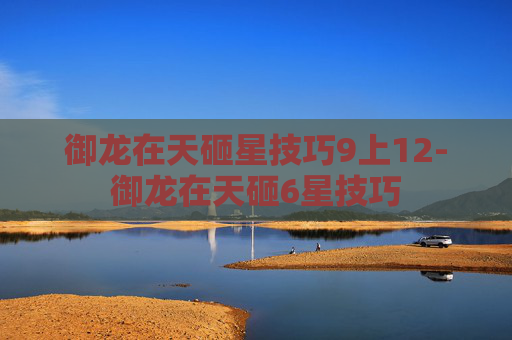 御龙在天砸星技巧9上12-御龙在天砸6星技巧