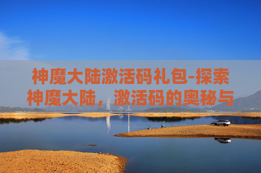 神魔大陆激活码礼包-探索神魔大陆，激活码的奥秘与玩家体验