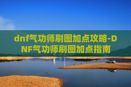 dnf气功师刷图加点攻略-DNF气功师刷图加点指南