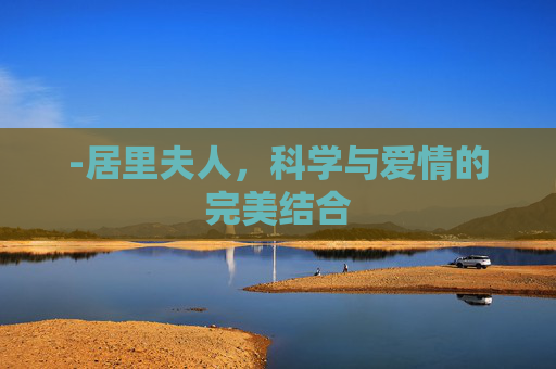 -居里夫人，科学与爱情的完美结合