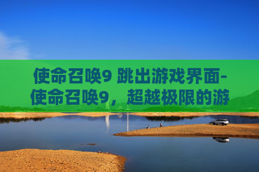 使命召唤9 跳出游戏界面-使命召唤9，超越极限的游戏体验