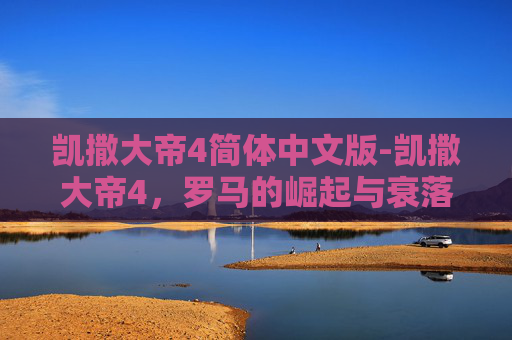 凯撒大帝4简体中文版-凯撒大帝4，罗马的崛起与衰落