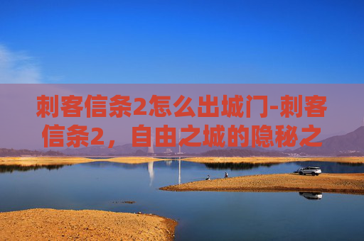 刺客信条2怎么出城门-刺客信条2，自由之城的隐秘之路