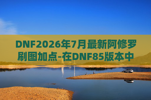 DNF2026年7月最新阿修罗刷图加点-在DNF85版本中，阿修罗是一个以高输出和高爆发著称的职业。下面我将为你介绍一个适合刷图的阿修罗加点方案