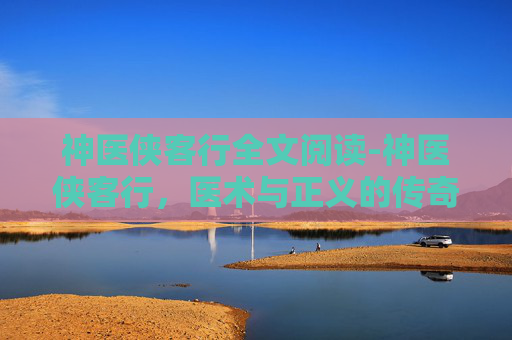 神医侠客行全文阅读-神医侠客行，医术与正义的传奇之旅