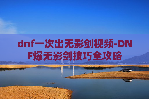 dnf一次出无影剑视频-DNF爆无影剑技巧全攻略