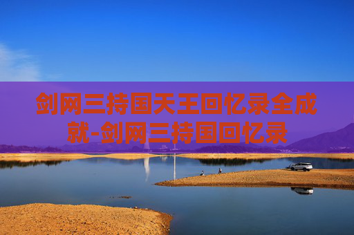 剑网三持国天王回忆录全成就-剑网三持国回忆录