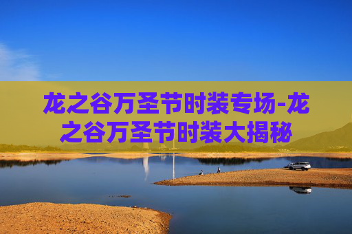 龙之谷万圣节时装专场-龙之谷万圣节时装大揭秘