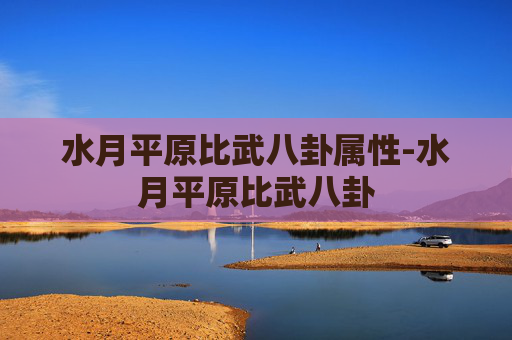 水月平原比武八卦属性-水月平原比武八卦