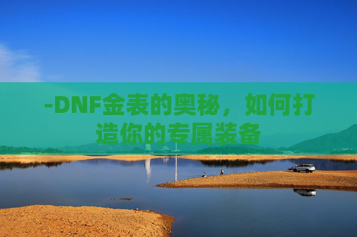 -DNF金表的奥秘，如何打造你的专属装备