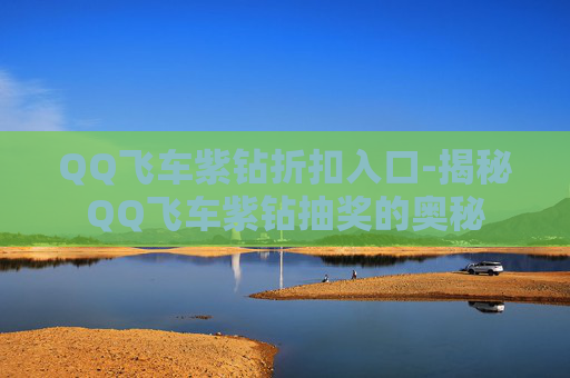 QQ飞车紫钻折扣入口-揭秘QQ飞车紫钻抽奖的奥秘