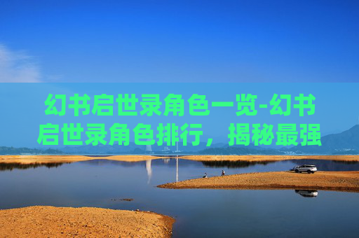 幻书启世录角色一览-幻书启世录角色排行，揭秘最强英雄阵容