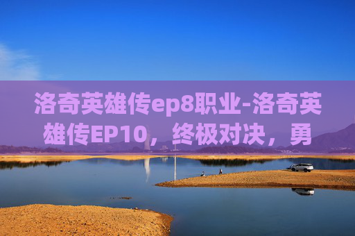 洛奇英雄传ep8职业-洛奇英雄传EP10，终极对决，勇者之巅