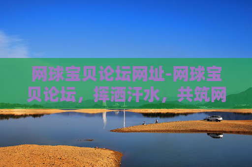 网球宝贝论坛网址-网球宝贝论坛,挥洒汗水,共筑网球梦想 网球宝贝论坛网址-网球宝贝论坛,挥洒汗水,共筑网球梦想