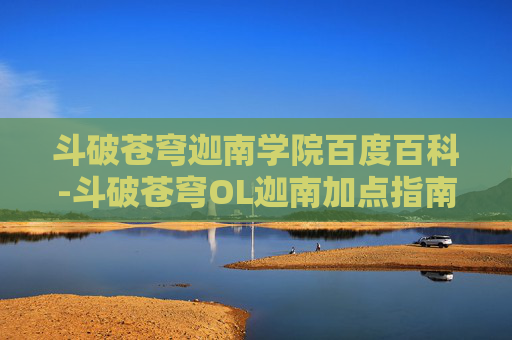 斗破苍穹迦南学院百度百科-斗破苍穹OL迦南加点指南
