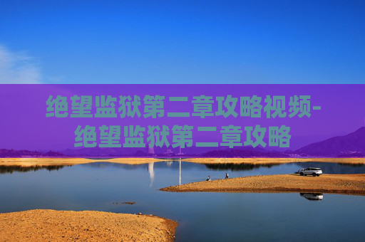 绝望监狱第二章攻略视频-绝望监狱第二章攻略 绝望监狱第二章攻略视频-绝望监狱第二章攻略