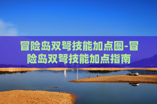 冒险岛双弩技能加点图-冒险岛双弩技能加点指南 冒险岛双弩技能加点图-冒险岛双弩技能加点指南