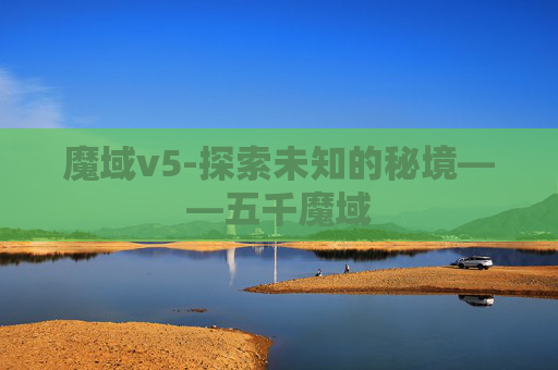 魔域v5-探索未知的秘境——五千魔域 魔域v5-探索未知的秘境——五千魔域