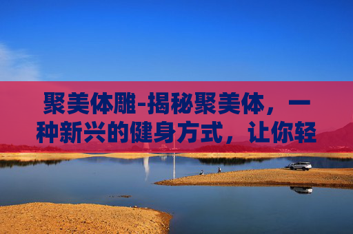 聚美体雕-揭秘聚美体，一种新兴的健身方式，让你轻松塑形