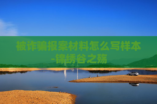 被诈骗报案材料怎么写样本-锦绣谷之殇