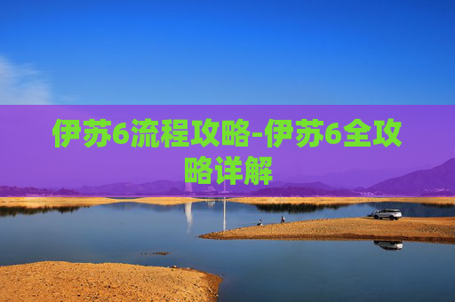 伊苏6流程攻略-伊苏6全攻略详解