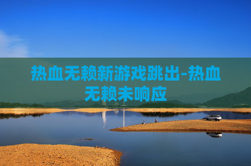 热血无赖新游戏跳出-热血无赖未响应