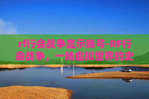 rf行会战争显示账号-RF行会战争，一场虚拟世界的史诗对决