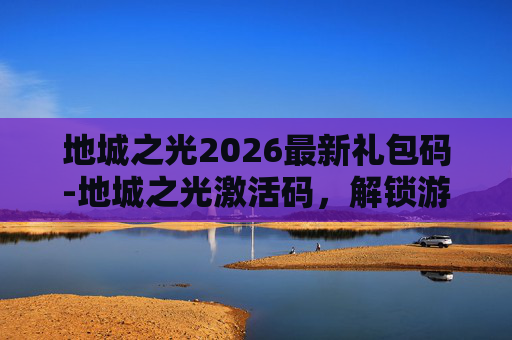 地城之光2026最新礼包码-地城之光激活码，解锁游戏世界的第一步