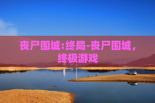 丧尸围城:终局-丧尸围城，终极游戏