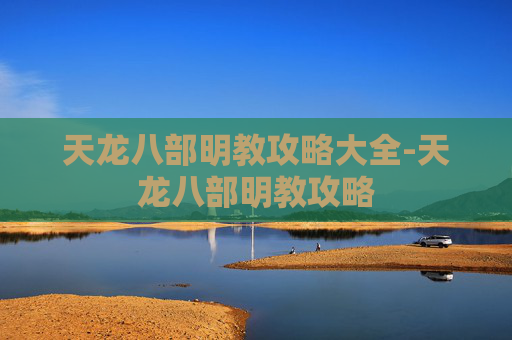 天龙八部明教攻略大全-天龙八部明教攻略