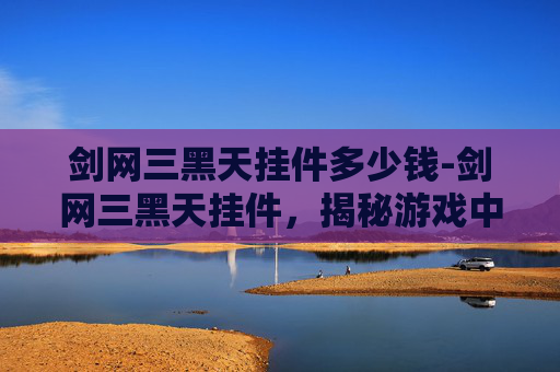 剑网三黑天挂件多少钱-剑网三黑天挂件,揭秘游戏中的神秘装备 剑网三黑天挂件多少钱-剑网三黑天挂件,揭秘游戏中的神秘装备