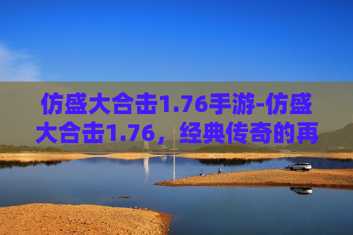 仿盛大合击1.76手游-仿盛大合击1.76，经典传奇的再续篇章