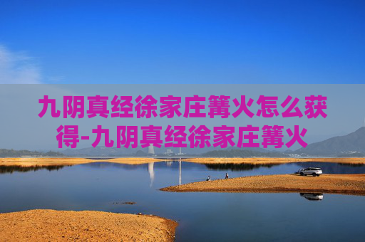 九阴真经徐家庄篝火怎么获得-九阴真经徐家庄篝火