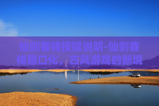 仙剑客栈按键说明-仙剑客栈窗口化，古风游戏的新境界