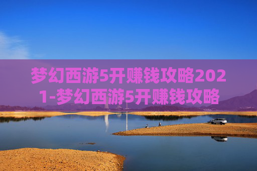 梦幻西游5开赚钱攻略2021-梦幻西游5开赚钱攻略