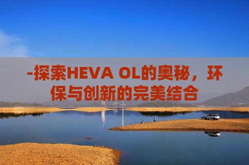 -探索HEVA OL的奥秘，环保与创新的完美结合