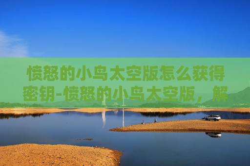 愤怒的小鸟太空版怎么获得密钥-愤怒的小鸟太空版，解锁隐藏密码，开启星际冒险