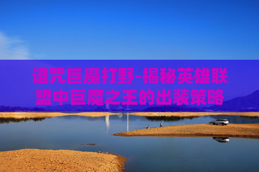 诅咒巨魔打野-揭秘英雄联盟中巨魔之王的出装策略 诅咒巨魔打野-揭秘英雄联盟中巨魔之王的出装策略
