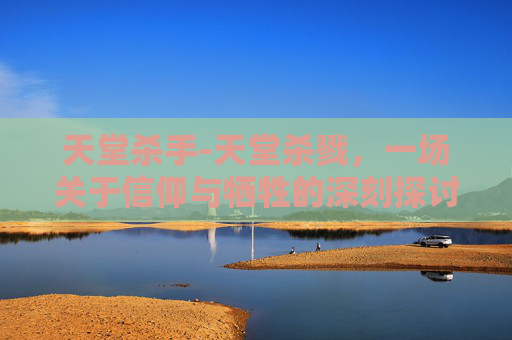 天堂杀手-天堂杀戮，一场关于信仰与牺牲的深刻探讨