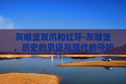 灰喉堡双爪和红牙-灰喉堡，历史的见证与现代的守护者