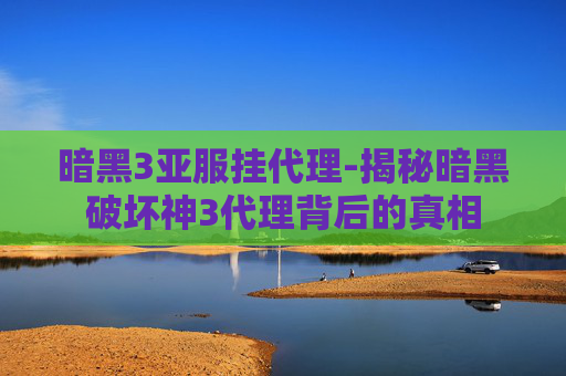 暗黑3亚服挂代理-揭秘暗黑破坏神3代理背后的真相
