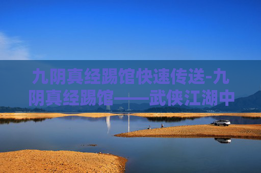 九阴真经踢馆快速传送-九阴真经踢馆——武侠江湖中的终极对决