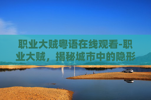 职业大贼粤语在线观看-职业大贼，揭秘城市中的隐形掠夺者