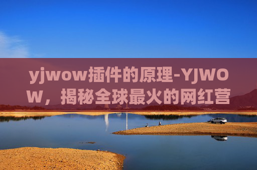 yjwow插件的原理-YJWOW，揭秘全球最火的网红营销策略